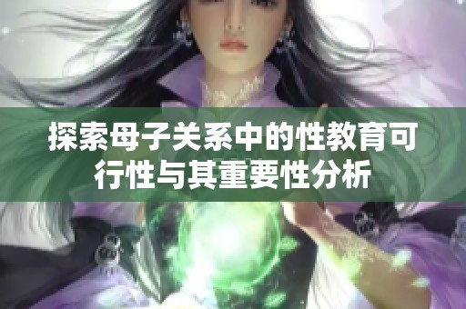 探索母子关系中的性教育可行性与其重要性分析