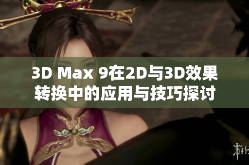 3D Max 9在2D与3D效果转换中的应用与技巧探讨