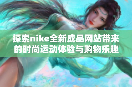 探索nike全新成品网站带来的时尚运动体验与购物乐趣