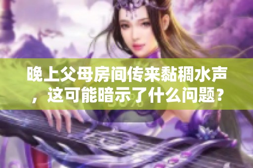 晚上父母房间传来黏稠水声，这可能暗示了什么问题？