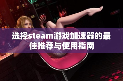 选择steam游戏加速器的最佳推荐与使用指南