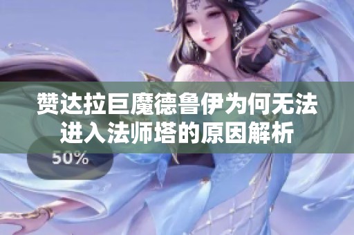 赞达拉巨魔德鲁伊为何无法进入法师塔的原因解析