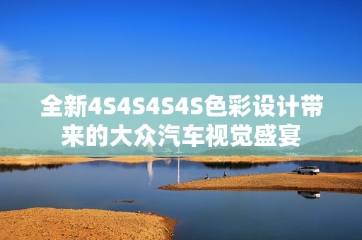 全新4S4S4S4S色彩设计带来的大众汽车视觉盛宴