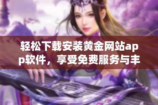 轻松下载安装黄金网站app软件，享受免费服务与丰富功能