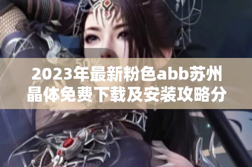 2023年最新粉色abb苏州晶体免费下载及安装攻略分享