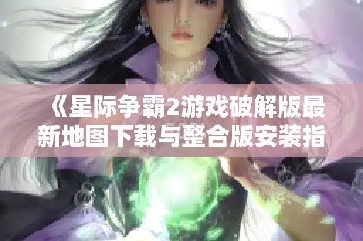 《星际争霸2游戏破解版最新地图下载与整合版安装指南》