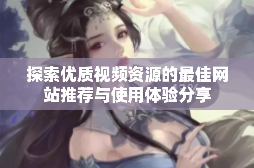 探索优质视频资源的最佳网站推荐与使用体验分享