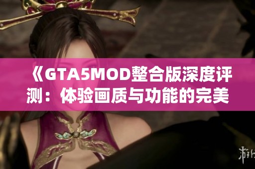 《GTA5MOD整合版深度评测：体验画质与功能的完美统一》