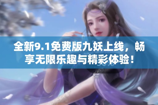 全新9.1免费版九妖上线，畅享无限乐趣与精彩体验！