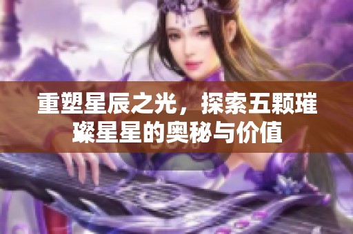 重塑星辰之光，探索五颗璀璨星星的奥秘与价值