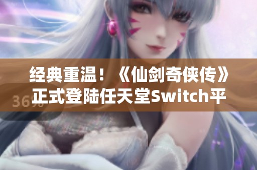 经典重温！《仙剑奇侠传》正式登陆任天堂Switch平台