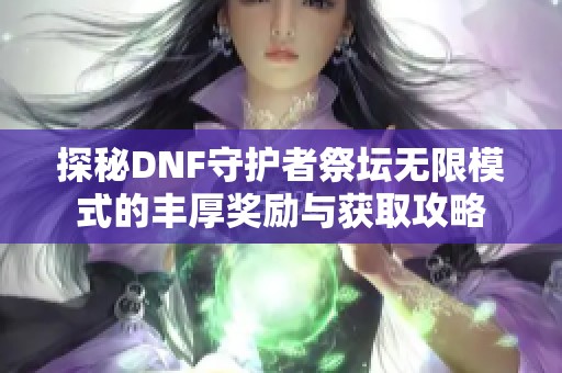 探秘DNF守护者祭坛无限模式的丰厚奖励与获取攻略