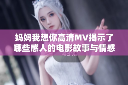 妈妈我想你高清MV揭示了哪些感人的电影故事与情感？