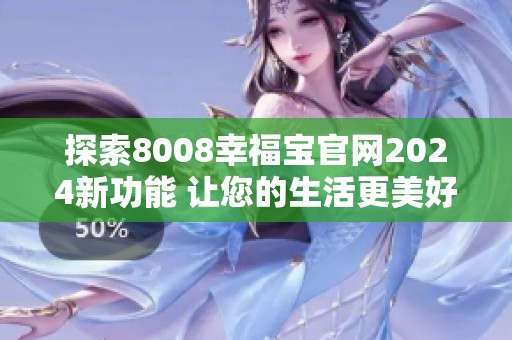 探索8008幸福宝官网2024新功能 让您的生活更美好