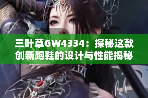 三叶草GW4334：探秘这款创新跑鞋的设计与性能揭秘