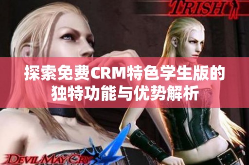 探索免费CRM特色学生版的独特功能与优势解析