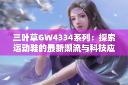 三叶草GW4334系列：探索运动鞋的最新潮流与科技应用