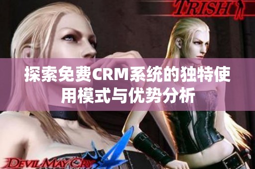 探索免费CRM系统的独特使用模式与优势分析