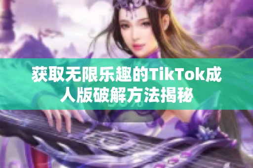 获取无限乐趣的TikTok成人版破解方法揭秘