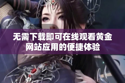 无需下载即可在线观看黄金网站应用的便捷体验