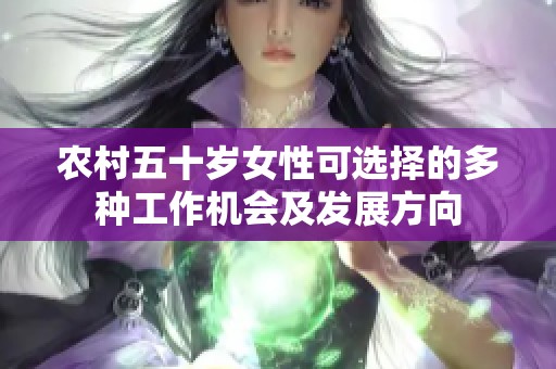 农村五十岁女性可选择的多种工作机会及发展方向