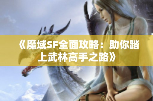 《魔域SF全面攻略：助你踏上武林高手之路》