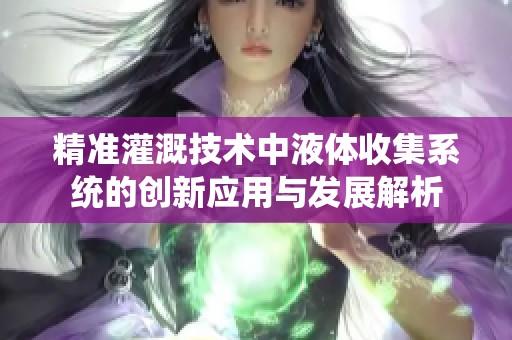 精准灌溉技术中液体收集系统的创新应用与发展解析