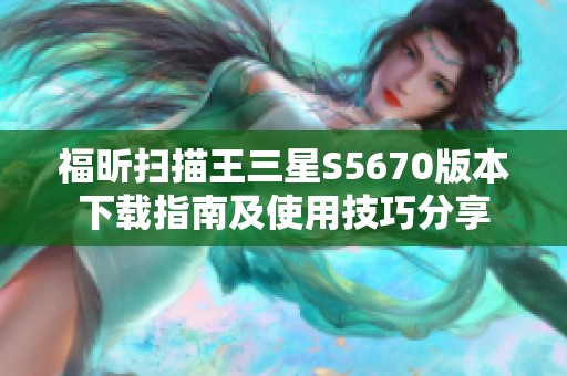 福昕扫描王三星S5670版本下载指南及使用技巧分享