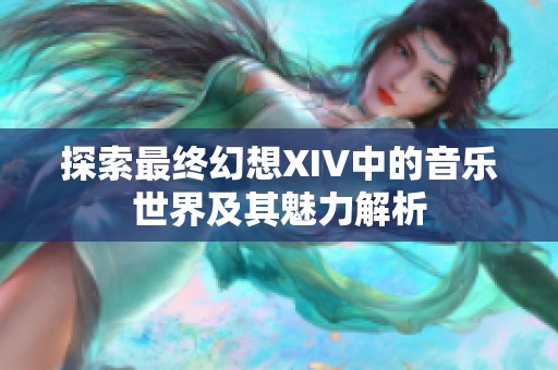 探索最终幻想XIV中的音乐世界及其魅力解析