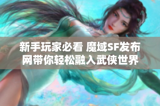 新手玩家必看 魔域SF发布网带你轻松融入武侠世界