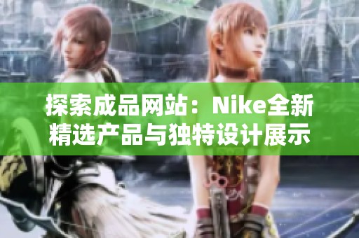 探索成品网站：Nike全新精选产品与独特设计展示