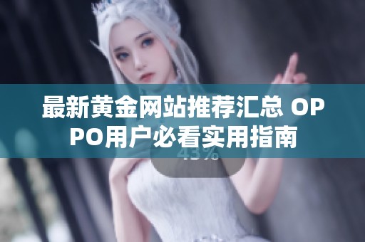 最新黄金网站推荐汇总 OPPO用户必看实用指南