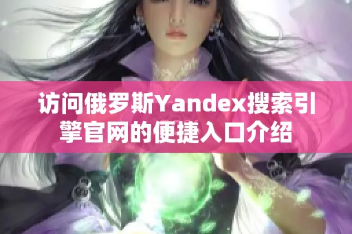 访问俄罗斯Yandex搜索引擎官网的便捷入口介绍