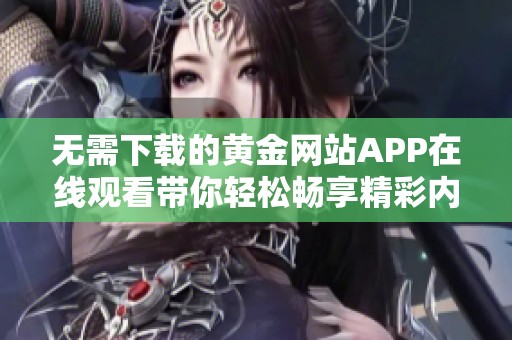 无需下载的黄金网站APP在线观看带你轻松畅享精彩内容