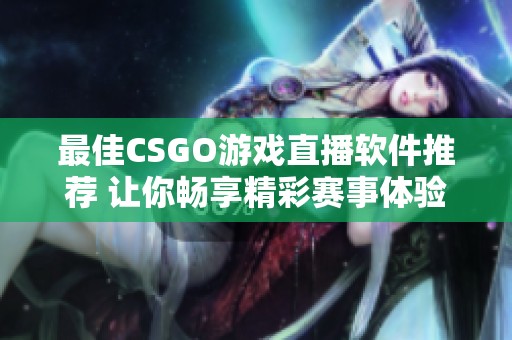 最佳CSGO游戏直播软件推荐 让你畅享精彩赛事体验