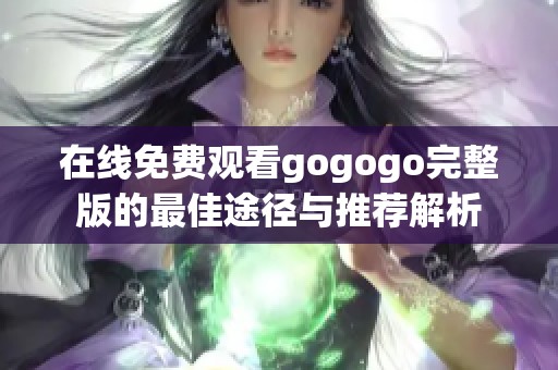 在线免费观看gogogo完整版的最佳途径与推荐解析