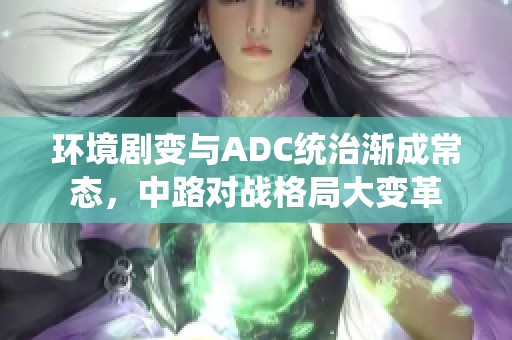 环境剧变与ADC统治渐成常态，中路对战格局大变革