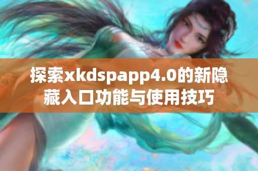 探索xkdspapp4.0的新隐藏入口功能与使用技巧