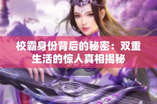 校霸身份背后的秘密：双重生活的惊人真相揭秘