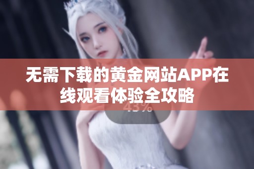 无需下载的黄金网站APP在线观看体验全攻略