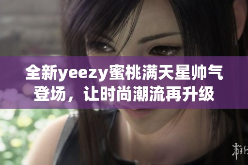 全新yeezy蜜桃满天星帅气登场，让时尚潮流再升级