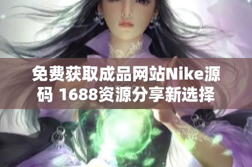 免费获取成品网站Nike源码 1688资源分享新选择