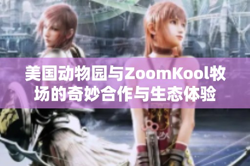 美国动物园与ZoomKool牧场的奇妙合作与生态体验