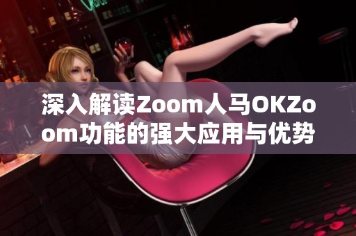 深入解读Zoom人马OKZoom功能的强大应用与优势