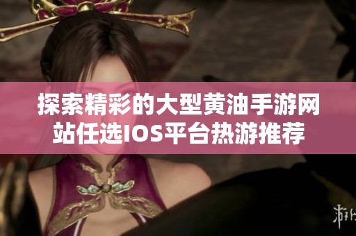 探索精彩的大型黄油手游网站任选IOS平台热游推荐