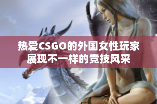 热爱CSGO的外国女性玩家展现不一样的竞技风采