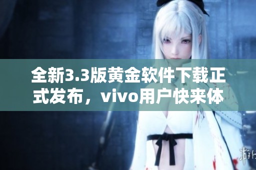 全新3.3版黄金软件下载正式发布，vivo用户快来体验！