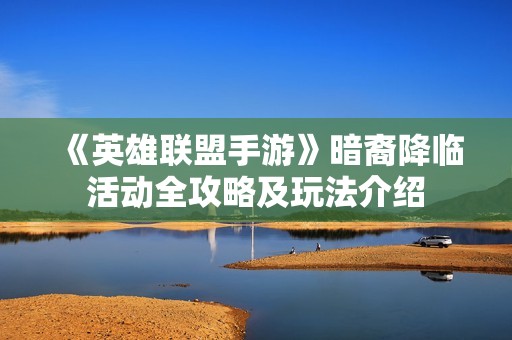 《英雄联盟手游》暗裔降临活动全攻略及玩法介绍