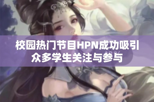 校园热门节目HPN成功吸引众多学生关注与参与