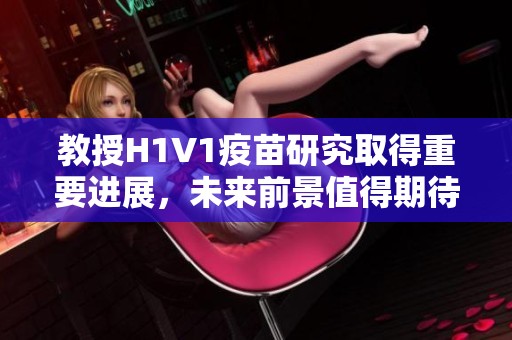 教授H1V1疫苗研究取得重要进展，未来前景值得期待